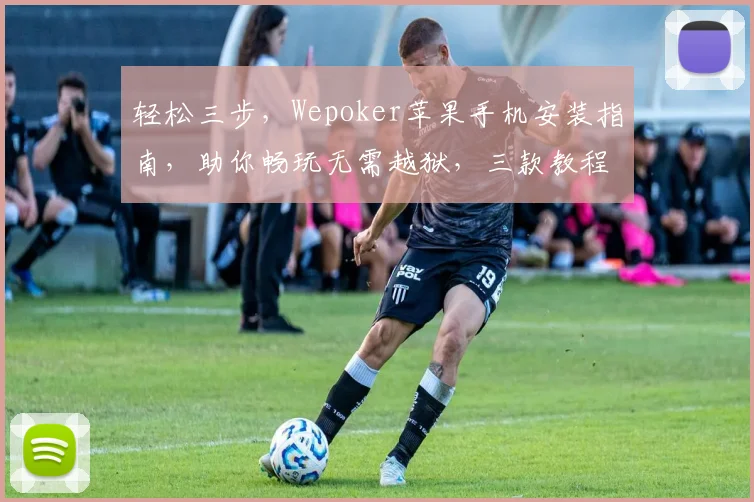 轻松三步，Wepoker苹果手机安装指南，助你畅玩无需越狱，三款教程，任你挑选