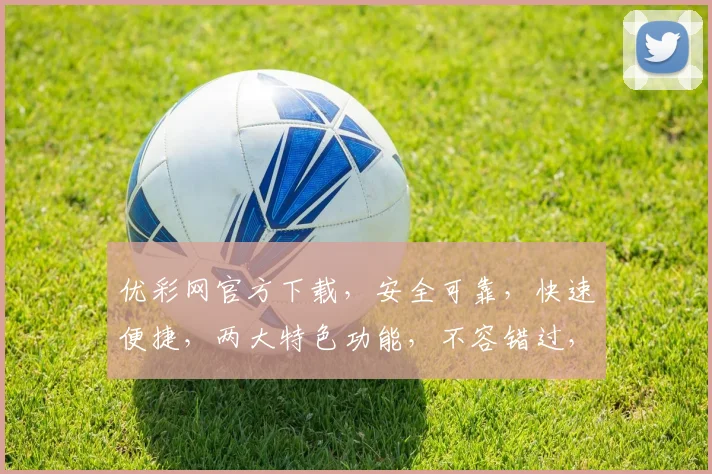 优彩网官方下载，安全可靠，快速便捷，两大特色功能，不容错过，立即下载体验