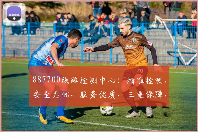 887700线路检测中心：精准检测，安全无忧，服务优质，三重保障，值得信赖