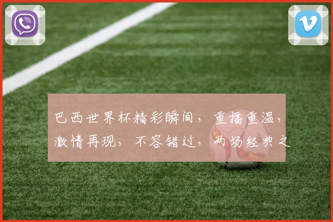 巴西世界杯精彩瞬间，重播重温，激情再现，不容错过，两场经典之战，等你来观