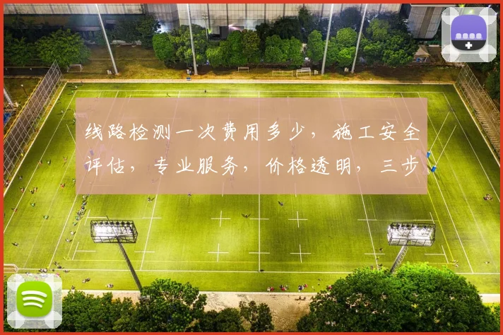线路检测一次费用多少，施工安全评估，专业服务，价格透明，三步了解。