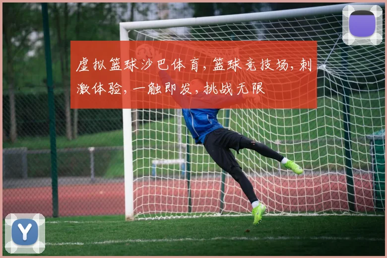 虚拟篮球沙巴体育,篮球竞技场,刺激体验,一触即发,挑战无限