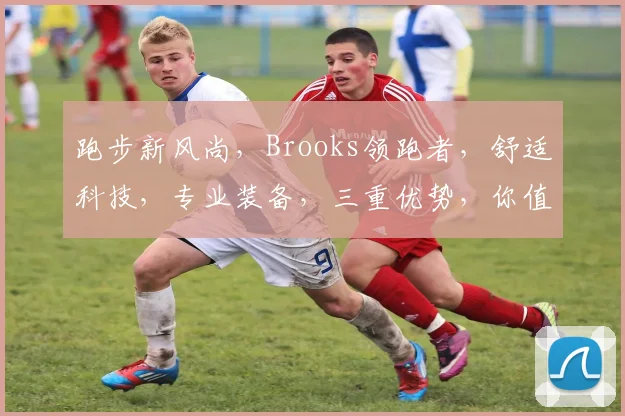 跑步新风尚，Brooks领跑者，舒适科技，专业装备，三重优势，你值得拥有